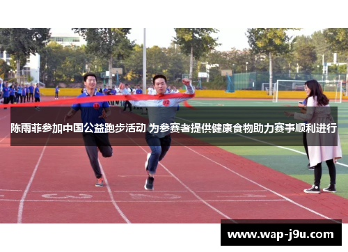 陈雨菲参加中国公益跑步活动 为参赛者提供健康食物助力赛事顺利进行